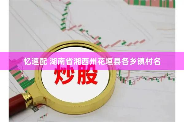 忆速配 湖南省湘西州花垣县各乡镇村名