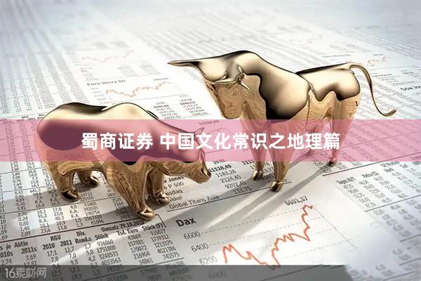 蜀商证券 中国文化常识之地理篇